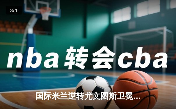 国际米兰逆转尤文图斯卫冕意超级杯，劳塔罗加时绝杀定乾坤 - 3
