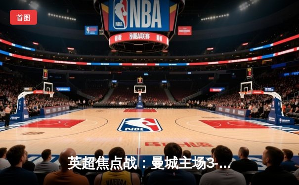 英超焦点战：曼城主场3-1逆转曼联，哈兰德双响锁定胜局