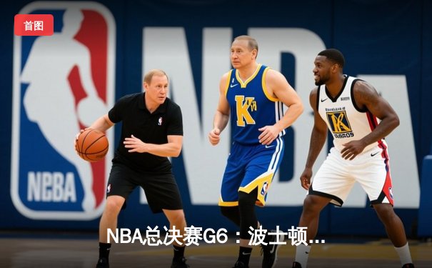 NBA总决赛G6：波士顿凯尔特人主场逆转夺冠，塔图姆荣膺FMVP