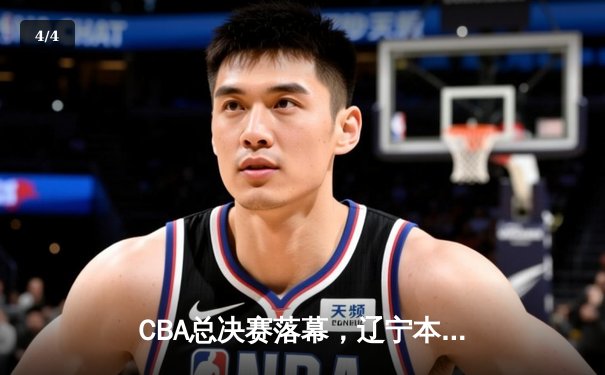 CBA总决赛落幕，辽宁本钢三连冠伟业铸就王朝新篇章 - 4