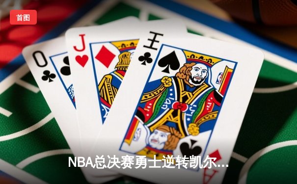 NBA总决赛勇士逆转凯尔特人夺冠，库里荣膺FMVP创历史