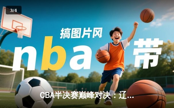 CBA半决赛巅峰对决：辽宁本钢加时险胜广东宏远 总比分2-1领先 - 3