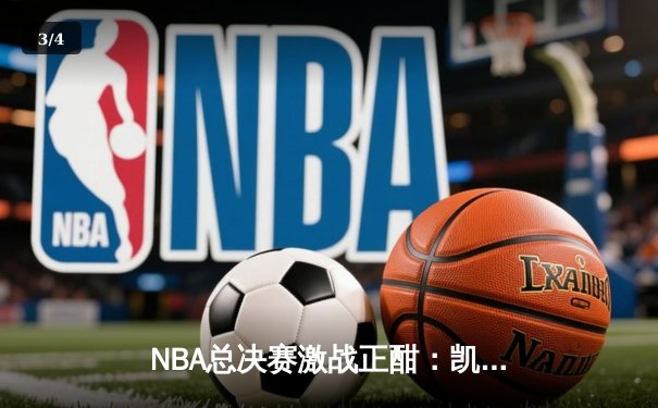 NBA总决赛激战正酣：凯尔特人逆转险胜勇士，塔图姆独揽41分创纪录 - 3