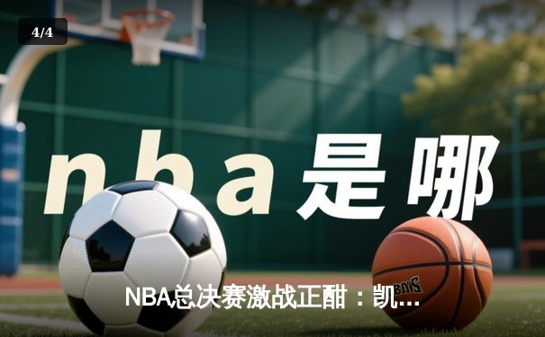 NBA总决赛激战正酣：凯尔特人逆转险胜勇士，塔图姆独揽41分创纪录 - 4