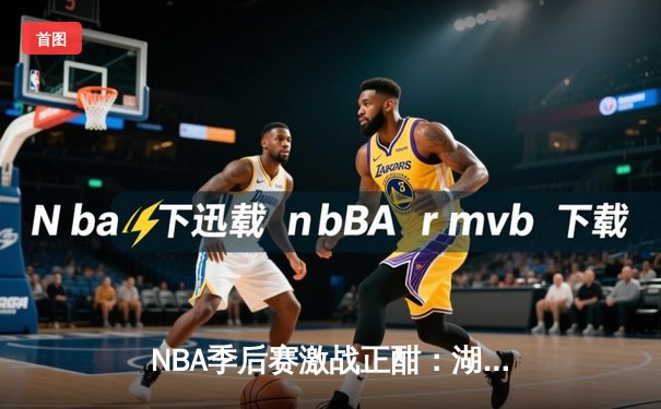 NBA季后赛激战正酣：湖人加时险胜勇士，詹姆斯关键三分锁定胜局