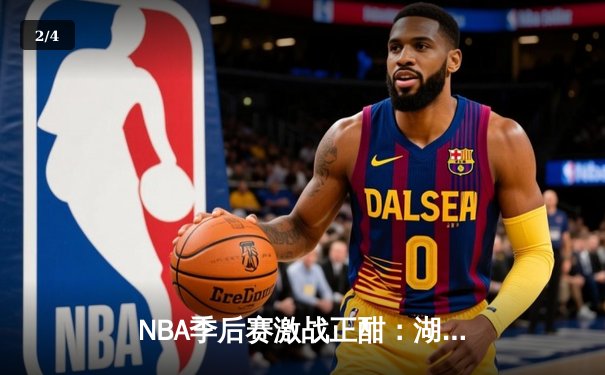 NBA季后赛激战正酣：湖人加时险胜勇士，詹姆斯关键三分锁定胜局 - 2