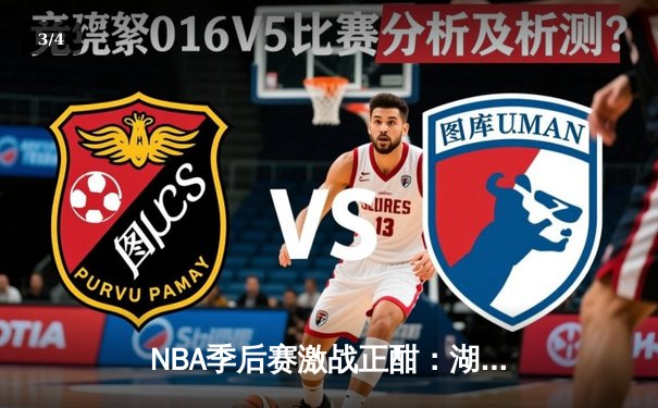 NBA季后赛激战正酣：湖人加时险胜勇士，詹姆斯关键三分锁定胜局 - 3