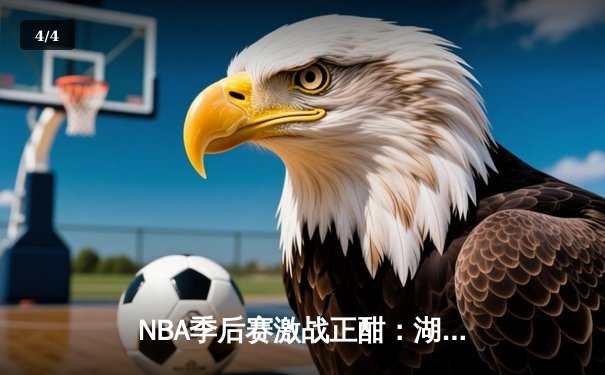 NBA季后赛激战正酣：湖人加时险胜勇士，詹姆斯关键三分锁定胜局 - 4