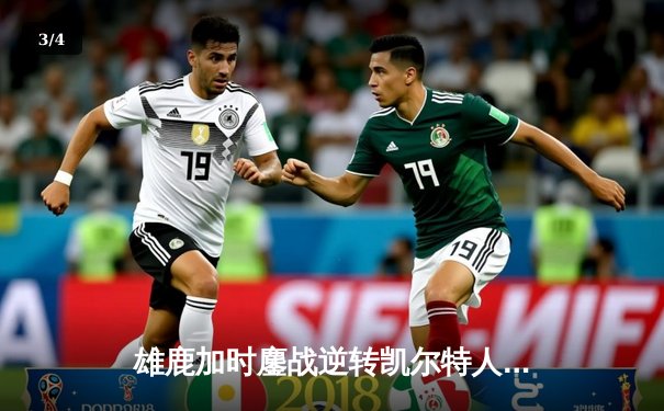 雄鹿加时鏖战逆转凯尔特人 字母哥44分利拉德末节救主 - 3