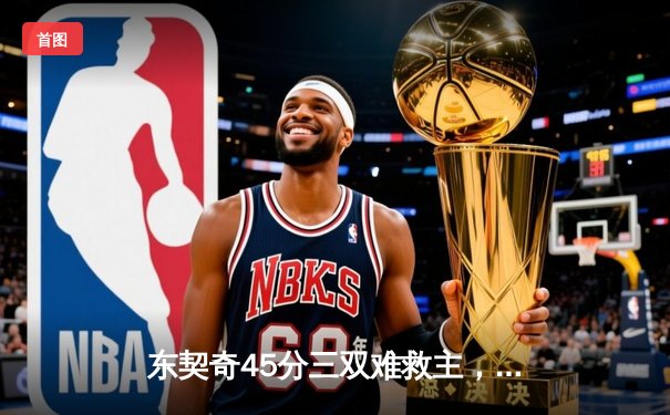 东契奇45分三双难救主，独行侠加时憾负凯尔特人总比分0-2落后