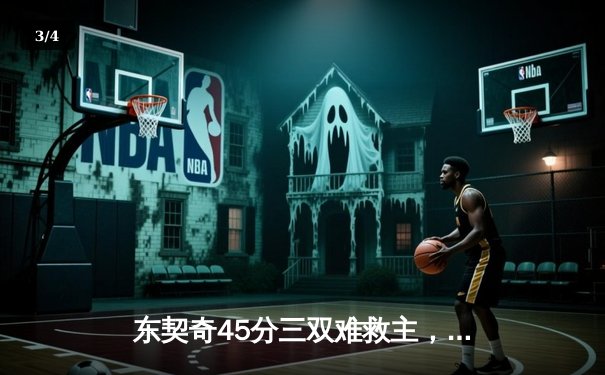 东契奇45分三双难救主，独行侠加时憾负凯尔特人总比分0-2落后 - 3