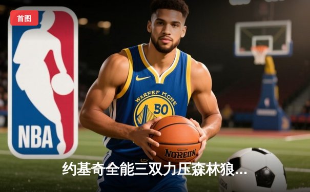 约基奇全能三双力压森林狼 掘金抢七大战捍卫主场挺进西决